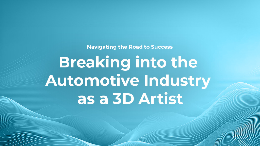 Breaking into the Automotive Industry as a 3D Artist