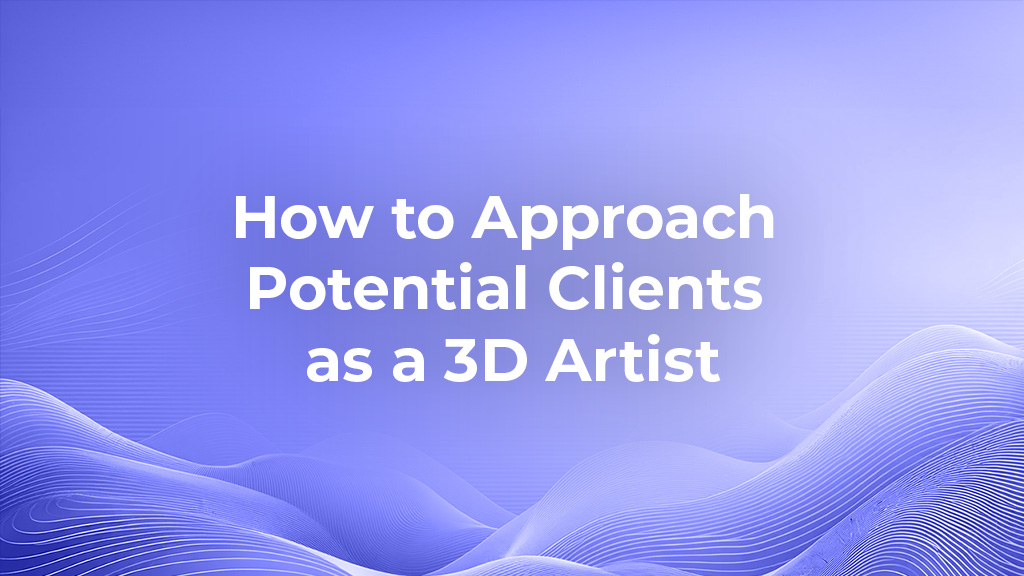 How to Approach Potential Clients as a 3D Artist