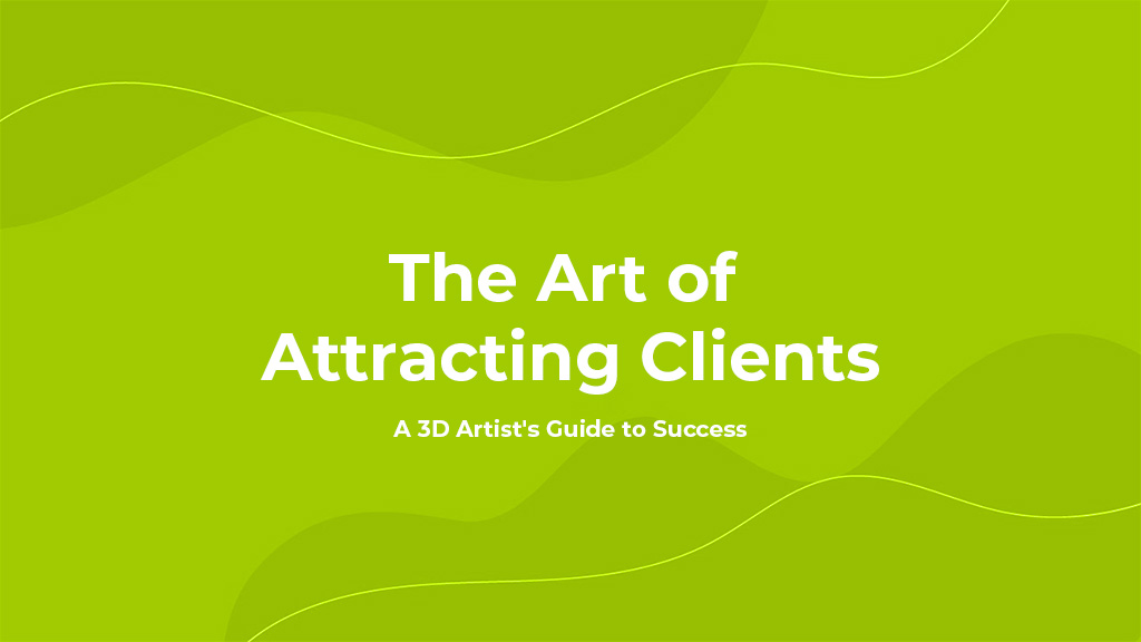 The Art of Attracting Clients: A 3D Artist’s Guide to Success