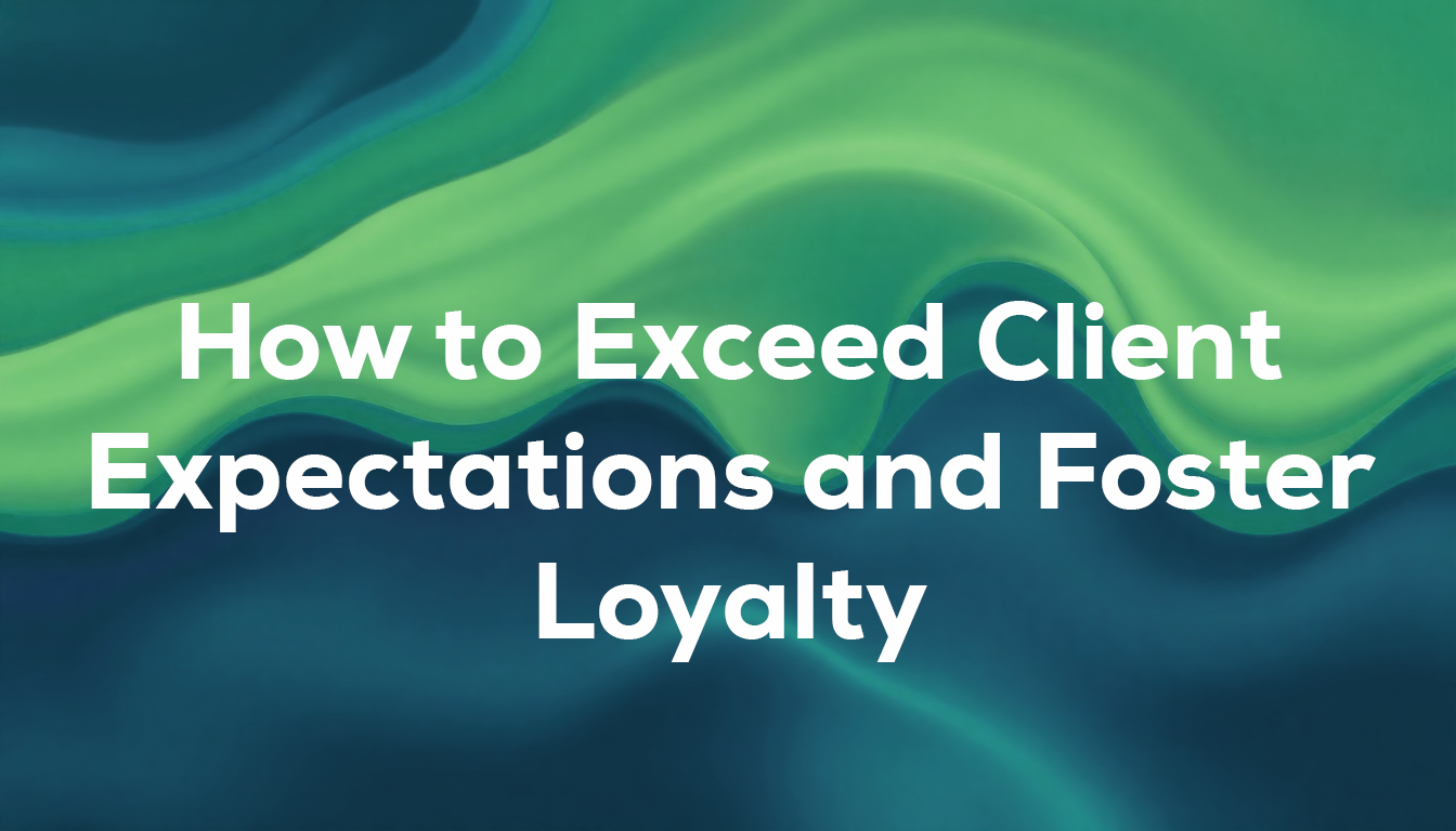 How to Exceed Client Expectations and Foster Loyalty