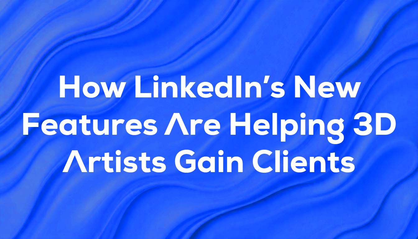 How LinkedIn’s New Features Are Helping 3D Artists Gain Clients