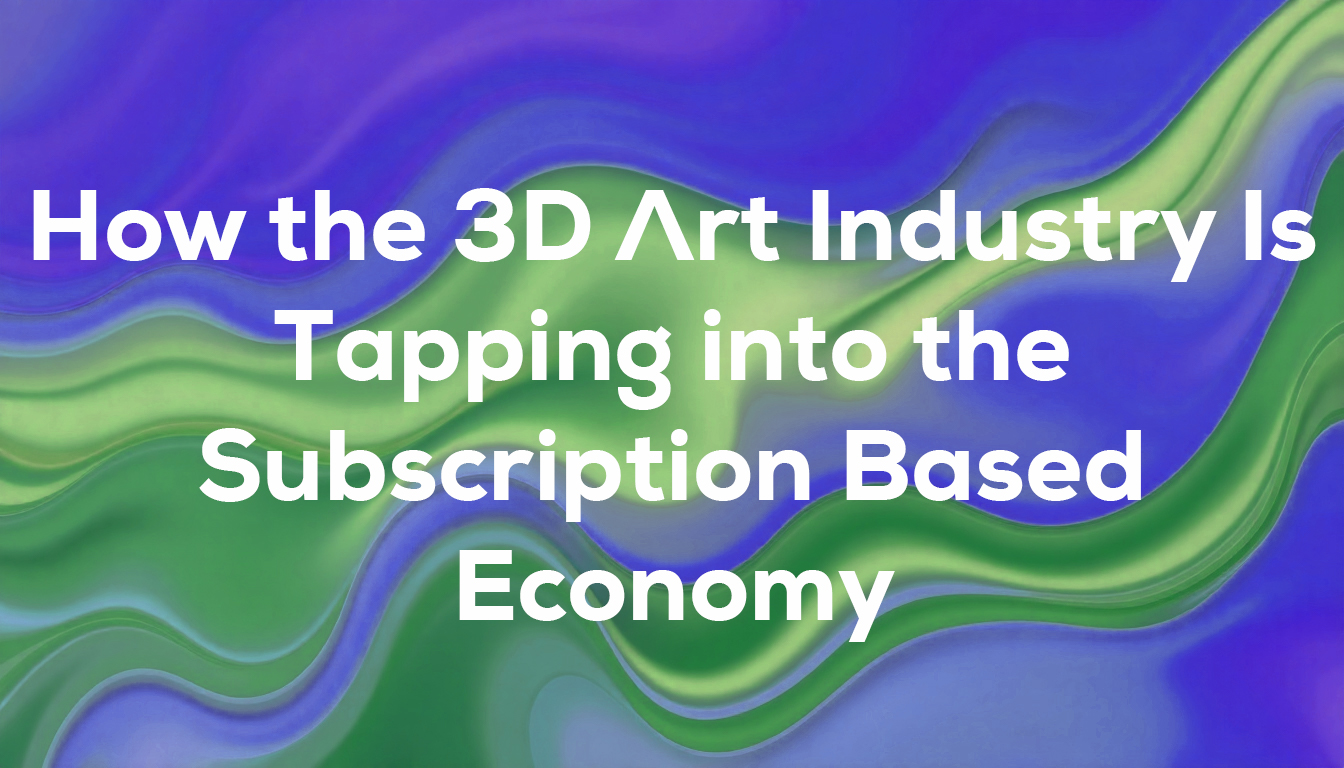 How the 3D Art Industry Is Tapping into the Subscription-Based Economy