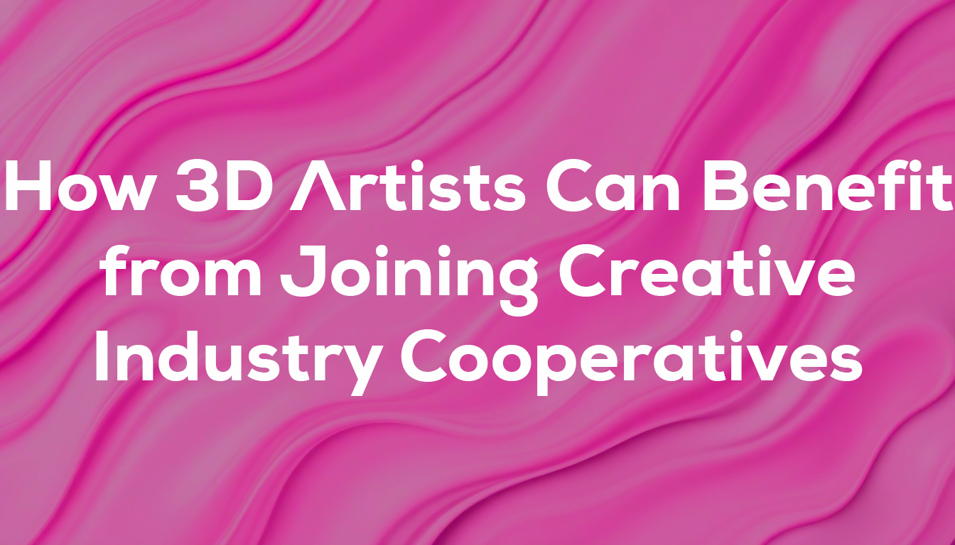 How 3D Artists Can Benefit from Joining Creative Industry Cooperatives