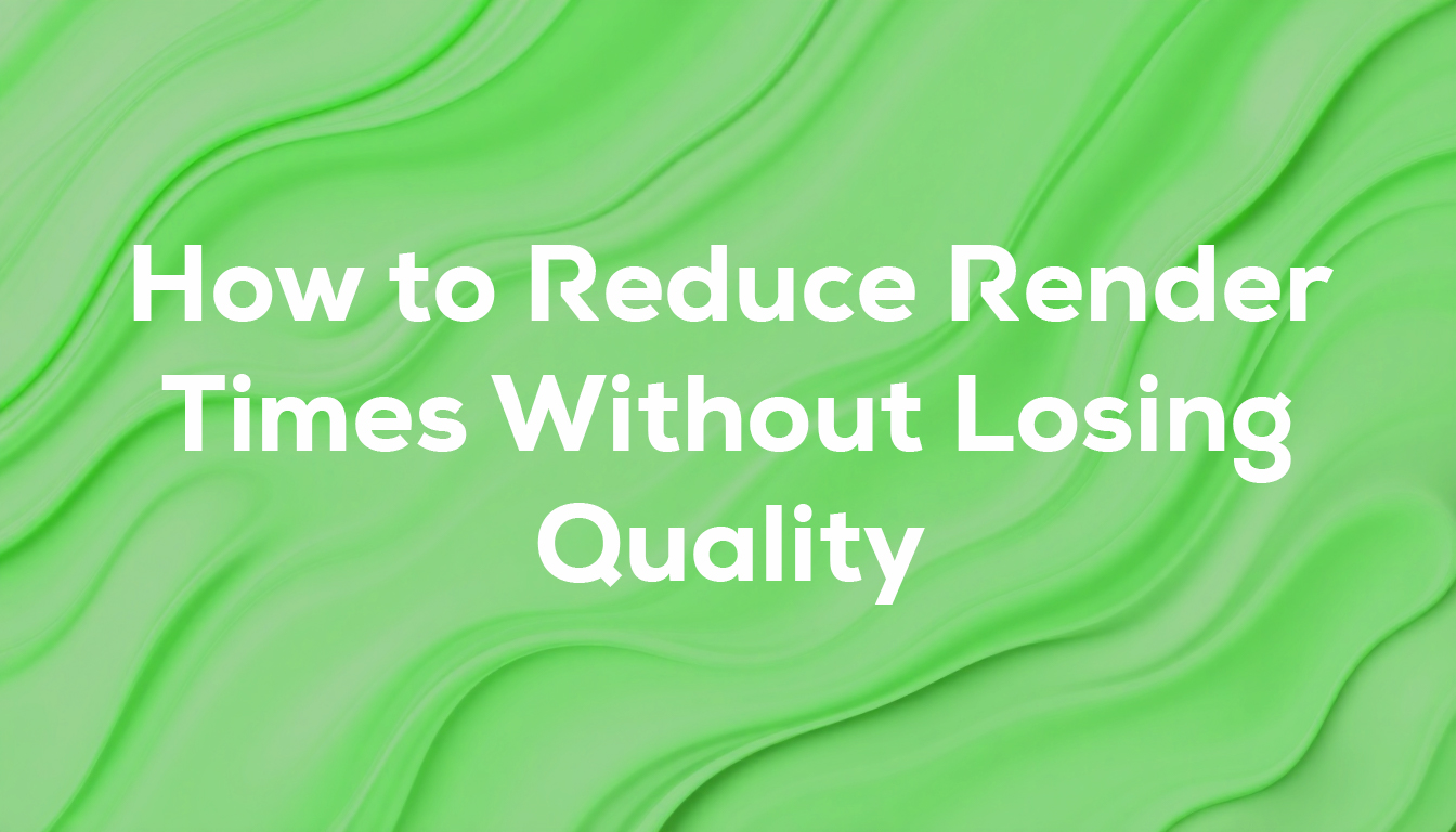 How to Reduce Render Times Without Losing Quality