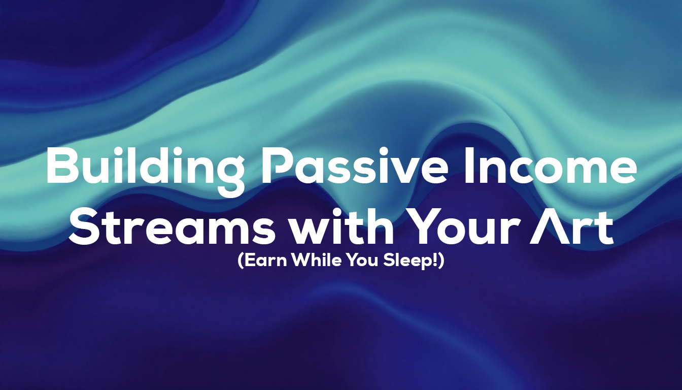 Building Passive Income Streams with Your Art (Earn While You Sleep!)