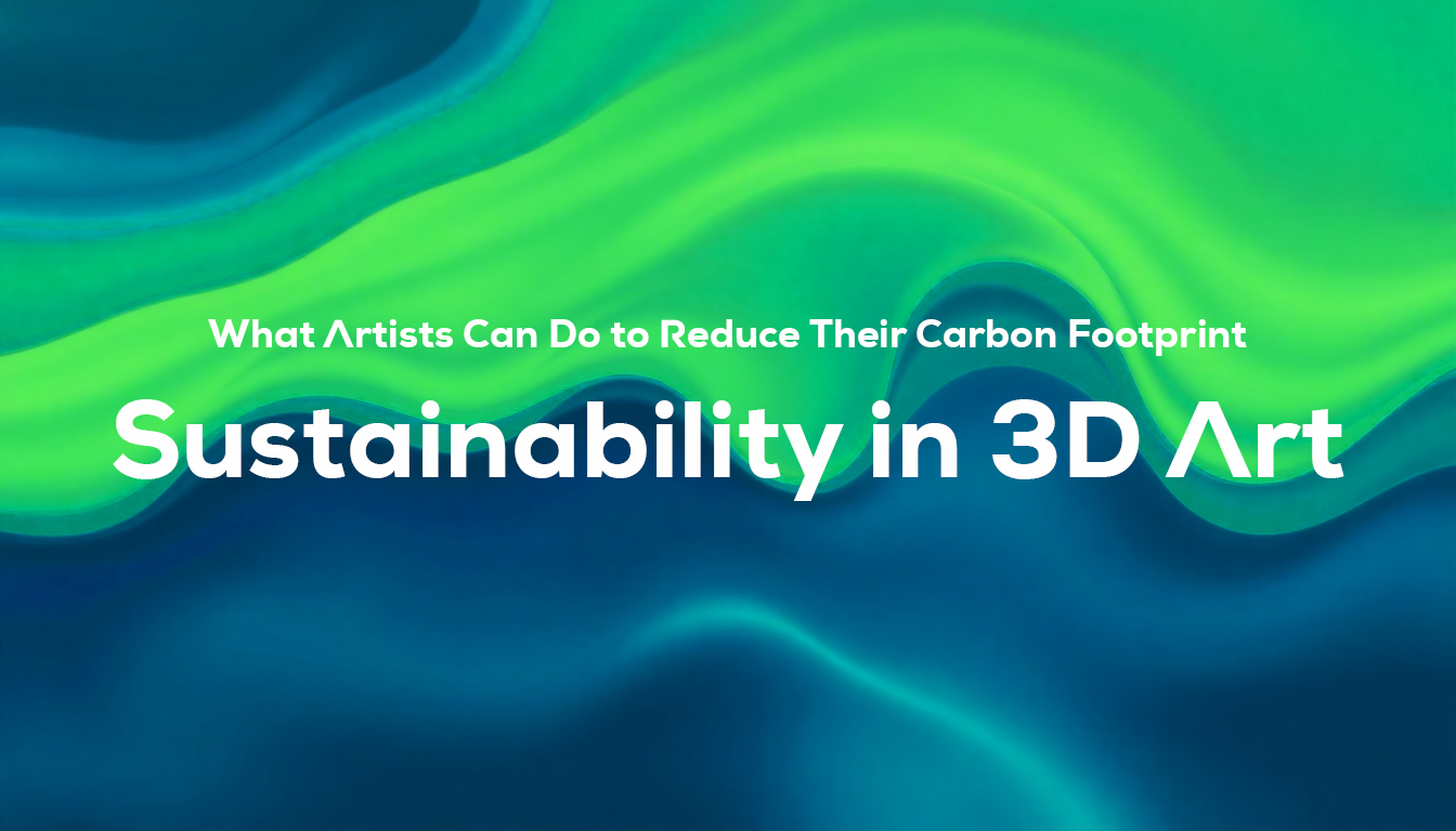 Sustainability in 3D Art: What Artists Can Do to Reduce Their Carbon Footprint