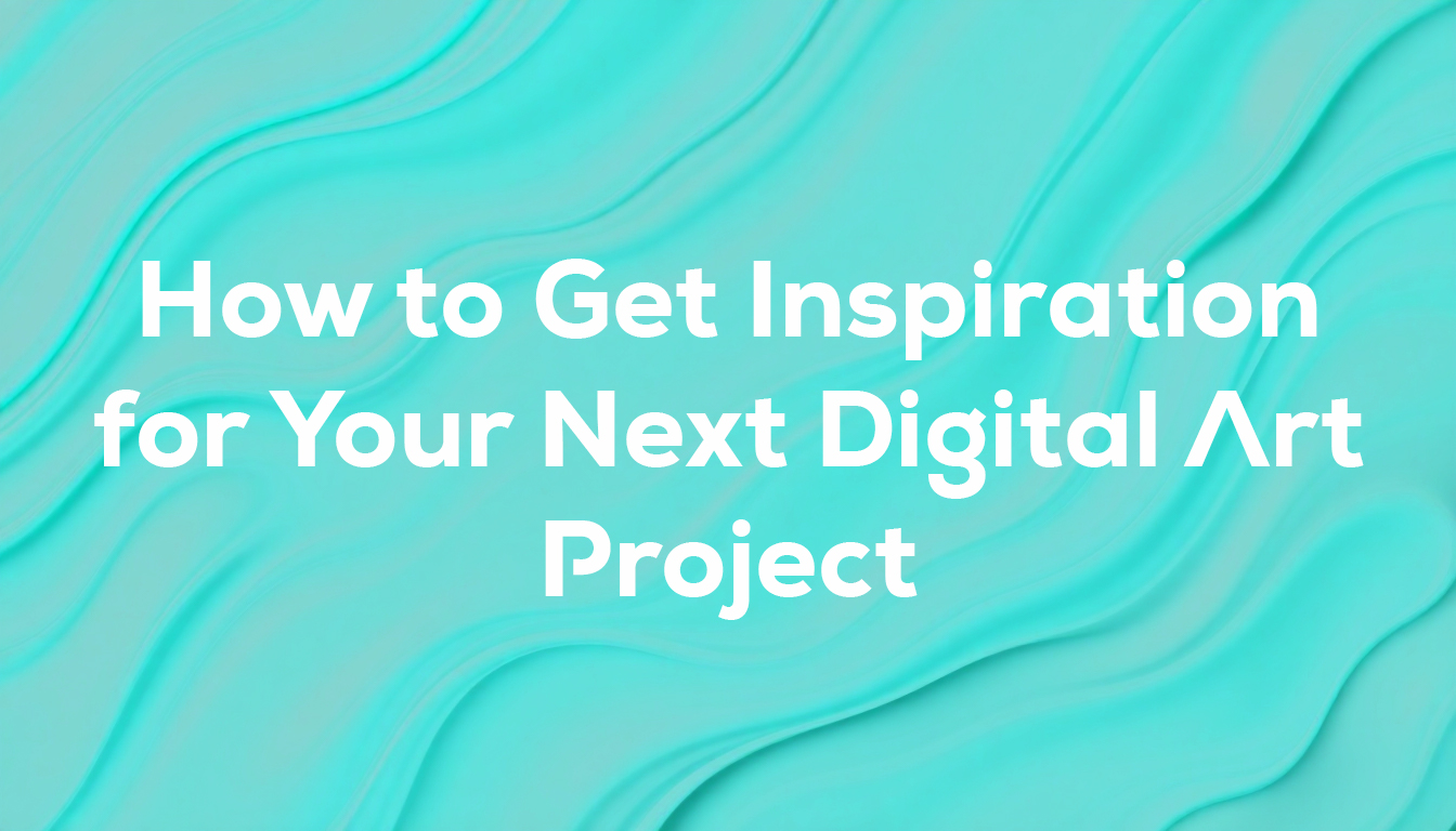 How to Get Inspiration for Your Next Digital Art Project