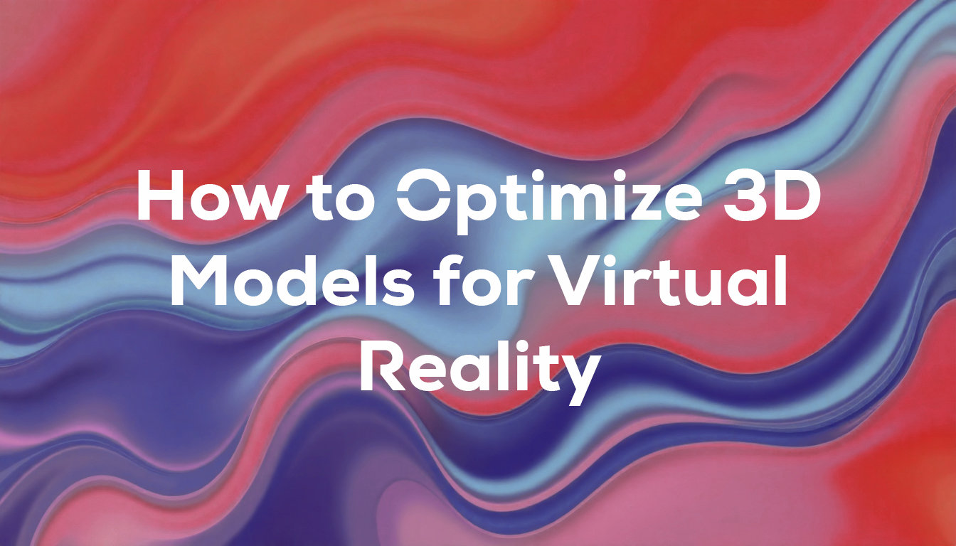 How to Optimize 3D Models for Virtual Reality