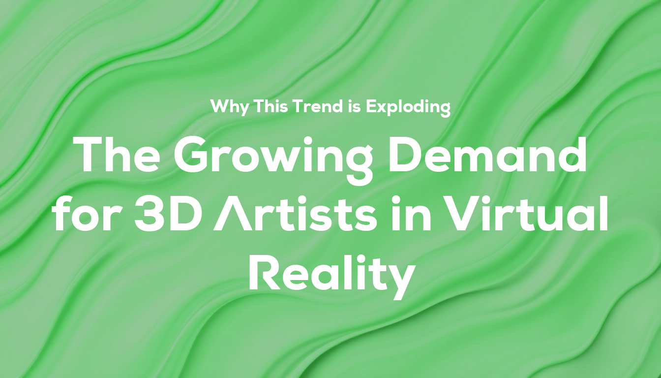 The Growing Demand for 3D Artists in Virtual Reality: Why This Trend is Exploding