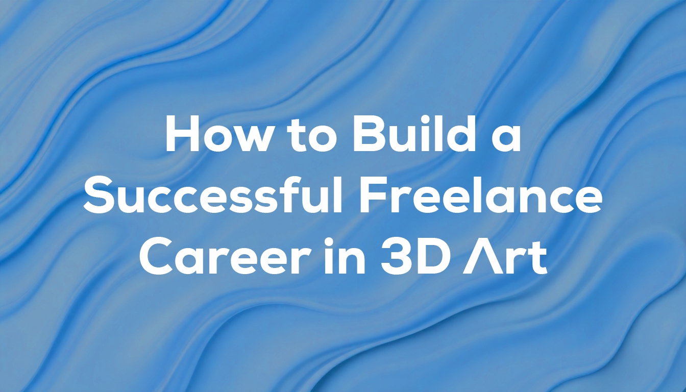 How to Build a Successful Freelance Career in 3D Art