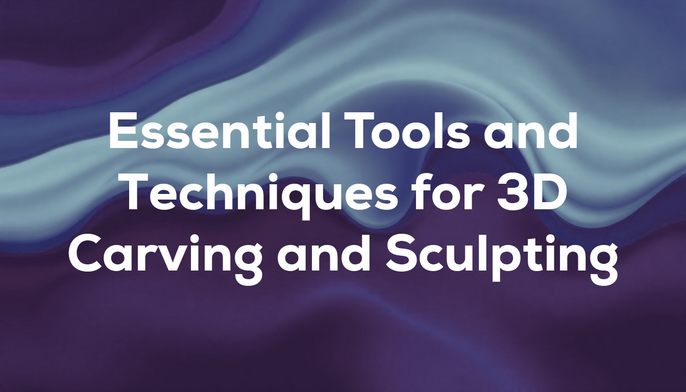 Essential Tools and Techniques for 3D Carving and Sculpting