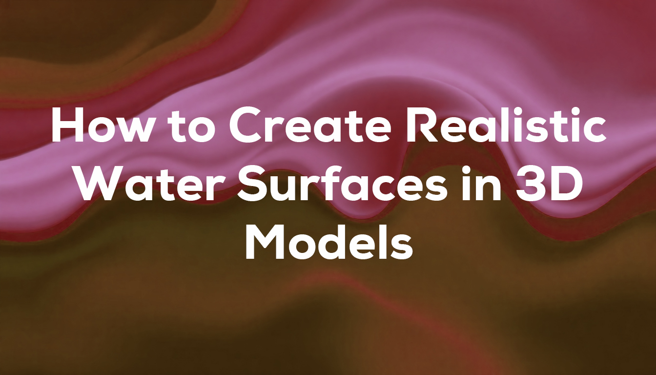 How to Create Realistic Water Surfaces in 3D Models