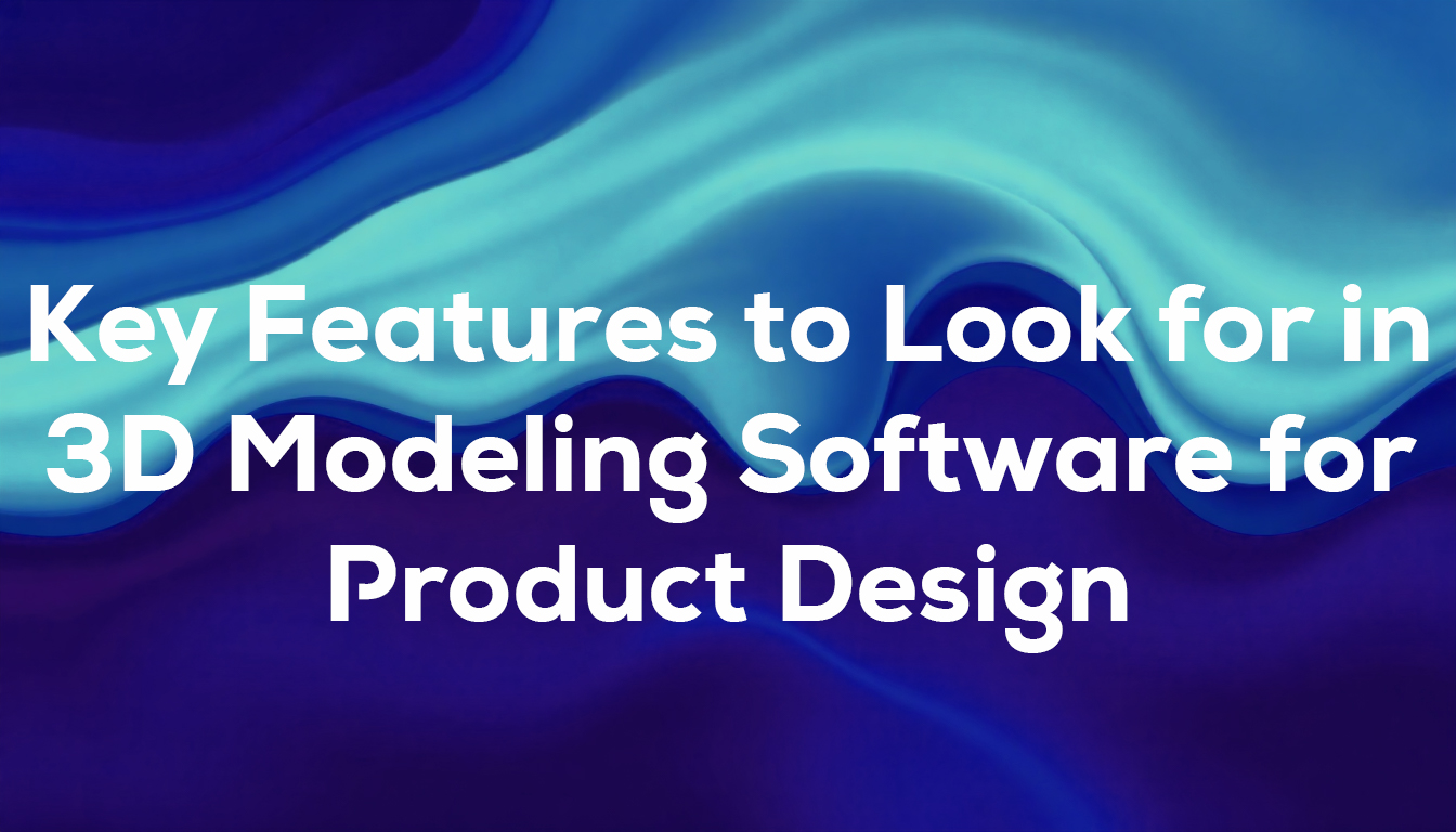 Key Features to Look for in 3D Modeling Software for Product Design