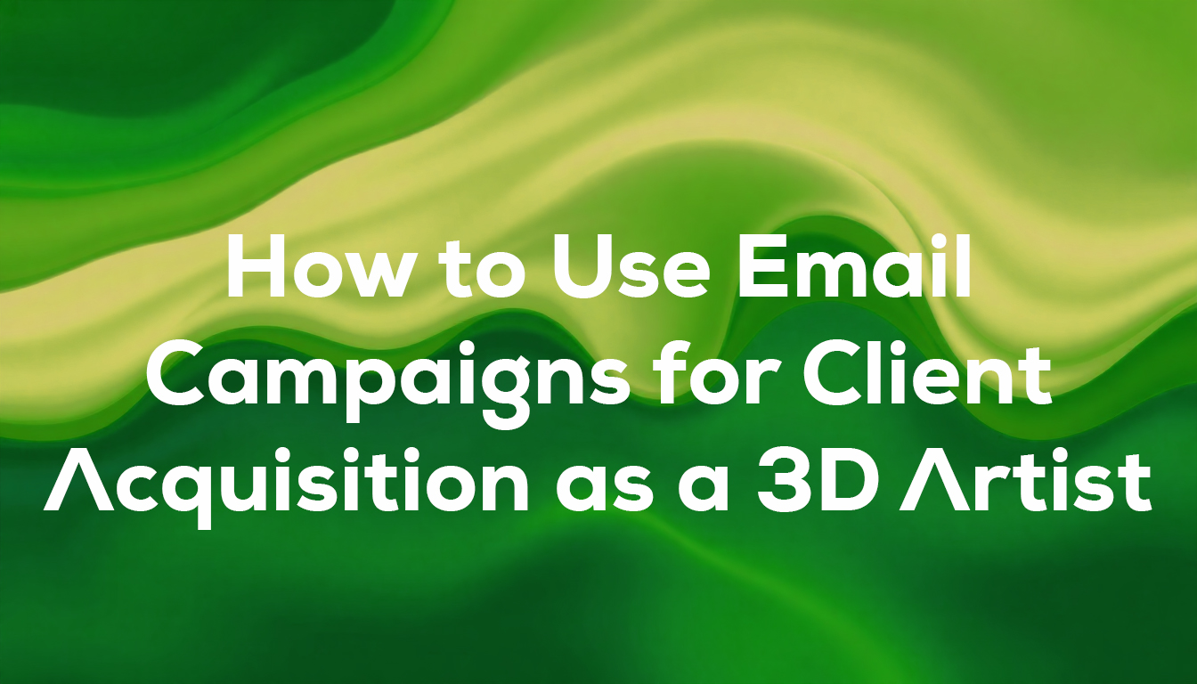 How to Use Email Campaigns for Client Acquisition as a 3D Artist