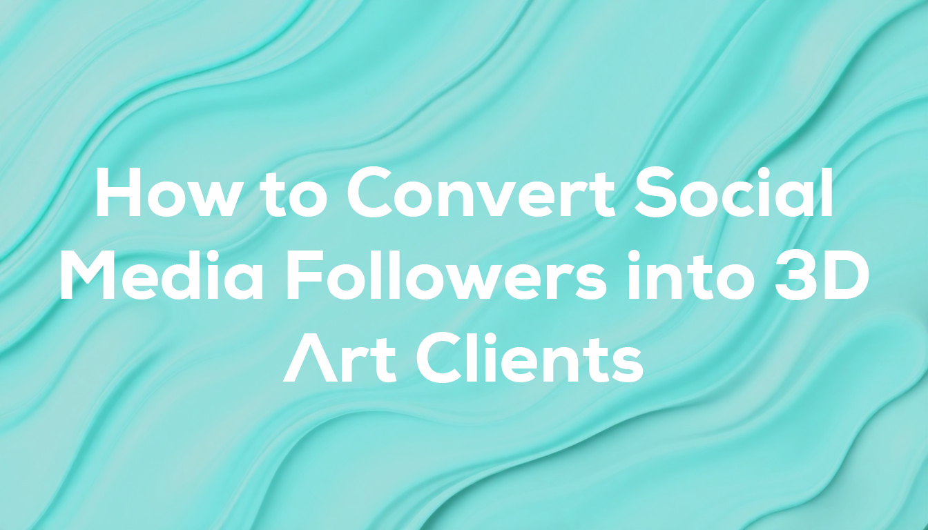 How to Convert Social Media Followers into 3D Art Clients