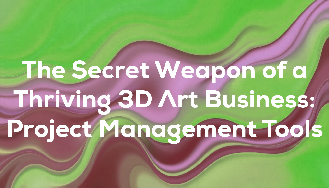 The Secret Weapon of a Thriving 3D Art Business: Project Management Tools