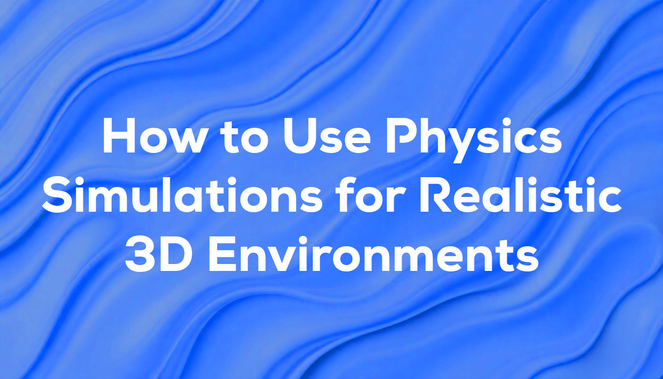 How to Use Physics Simulations for Realistic 3D Environments