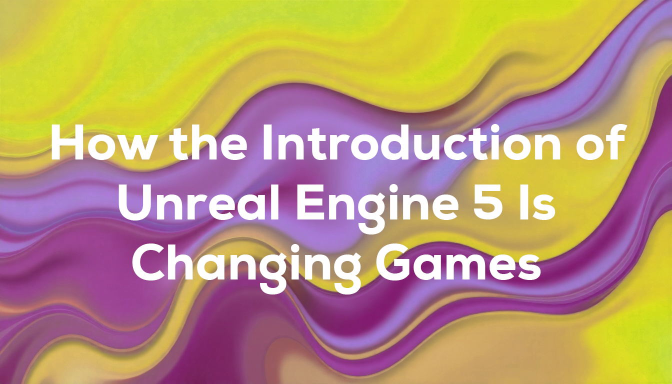 How the Introduction of Unreal Engine 5 Is Changing Games